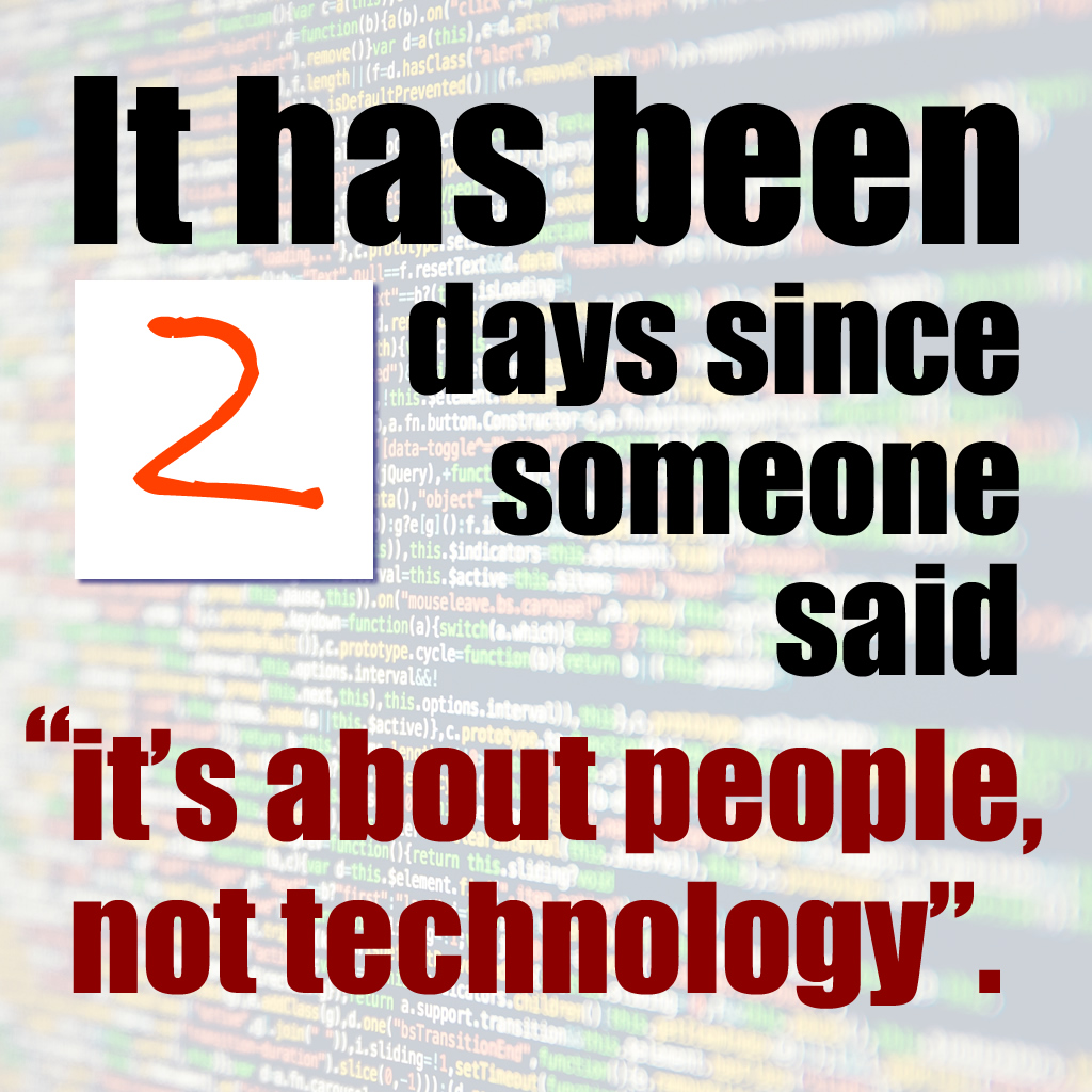 It has been 2 days since someone said "It's about people, not technology".